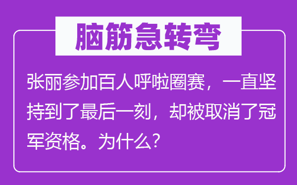 腦筋急轉(zhuǎn)彎：張麗參加百人呼啦圈賽，一直堅持到了最后一刻，卻被取消了冠軍資格。為什么？