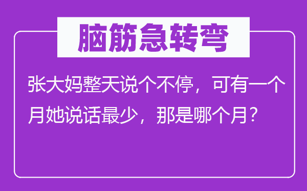 腦筋急轉(zhuǎn)彎：張大媽整天說個不停，可有一個月她說話最少，那是哪個月？