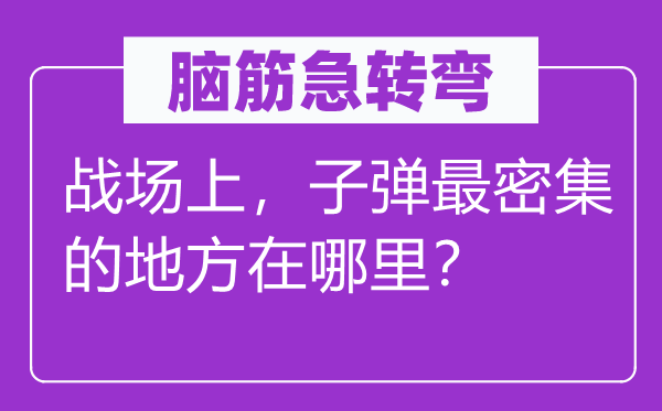 腦筋急轉(zhuǎn)彎：戰(zhàn)場上，子彈最密集的地方在哪里？