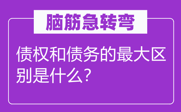 腦筋急轉(zhuǎn)彎：債權(quán)和債務(wù)的最大區(qū)別是什么？