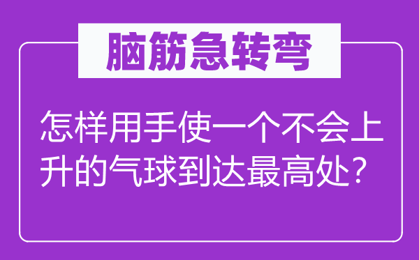 腦筋急轉彎：怎樣用手使一個不會上升的氣球到達最高處？