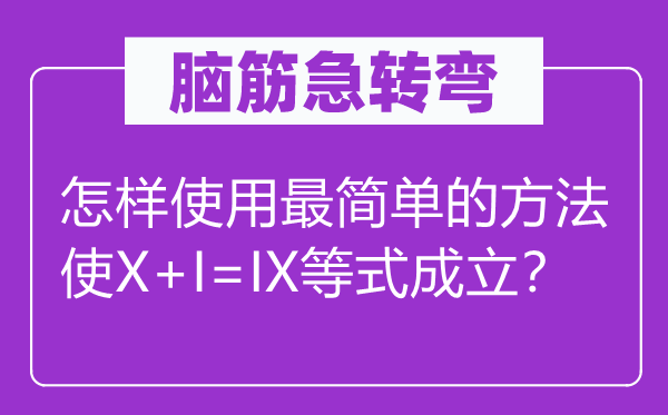 腦筋急轉(zhuǎn)彎：怎樣使用最簡單的方法使X+I=IX等式成立？