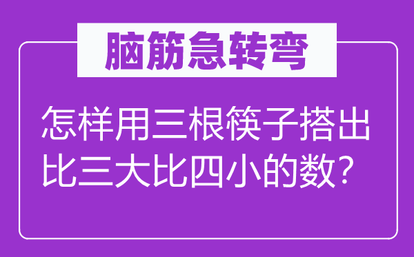 腦筋急轉(zhuǎn)彎：怎樣用三根筷子搭出比三大比四小的數(shù)？