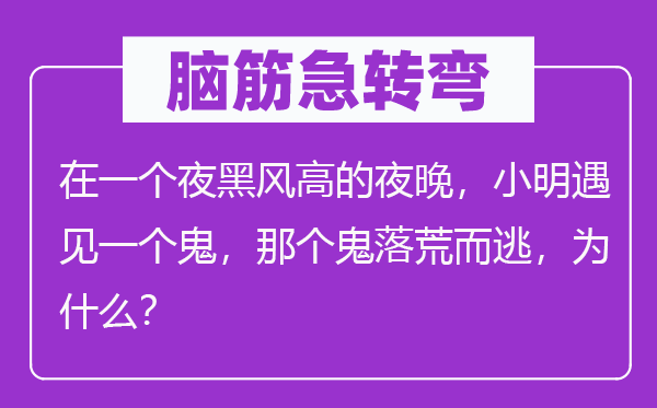 腦筋急轉彎：在一個夜黑風高的夜晚，小明遇見一個鬼，那個鬼落荒而逃，為什么？