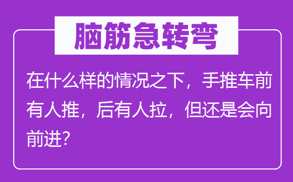 腦筋急轉(zhuǎn)彎：在什么樣的情況之下，手推車前有人推，后有人拉，但還是會向前進？