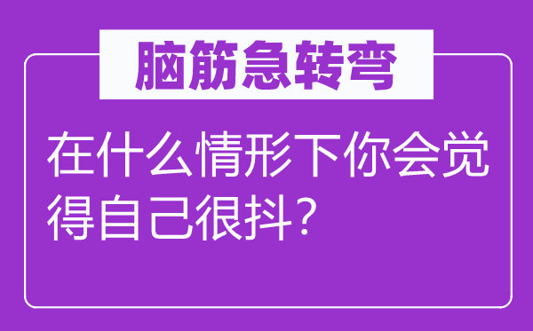 腦筋急轉(zhuǎn)彎：在什么情形下你會覺得自己很抖？
