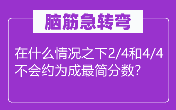 腦筋急轉(zhuǎn)彎：在什么情況之下2/4和4/4不會約為成最簡分?jǐn)?shù)？