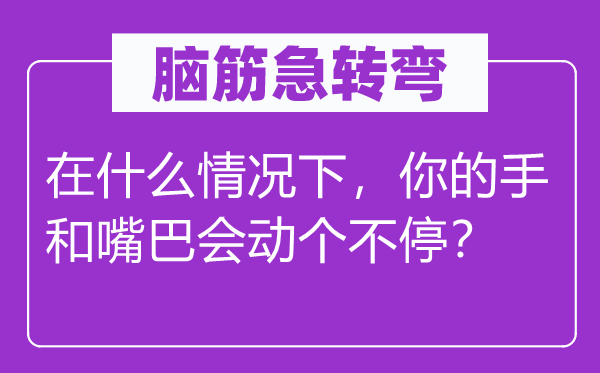 腦筋急轉彎：在什么情況下，你的手和嘴巴會動個不停？