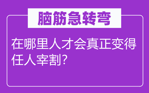 腦筋急轉(zhuǎn)彎：在哪里人才會真正變得任人宰割？