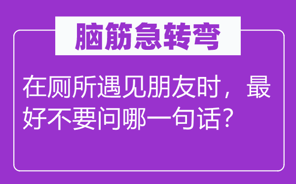 腦筋急轉彎：在廁所遇見朋友時，最好不要問哪一句話？