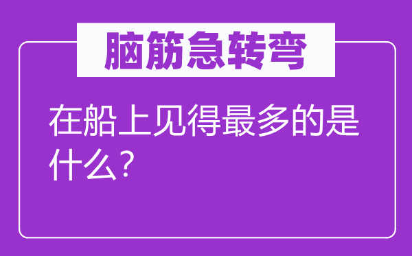 腦筋急轉(zhuǎn)彎：在船上見(jiàn)得最多的是什么？