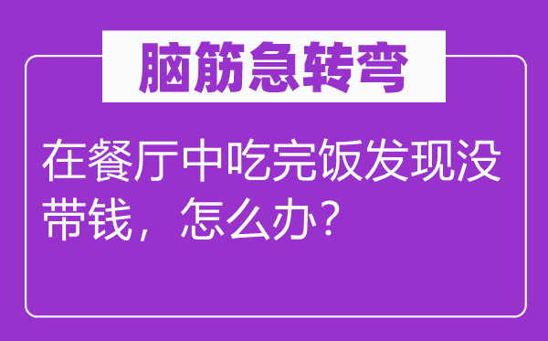 腦筋急轉彎：在餐廳中吃完飯發(fā)現沒帶錢，怎么辦？