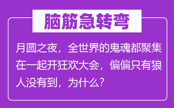 腦筋急轉(zhuǎn)彎：月圓之夜，全世界的鬼魂都聚集在一起開狂歡大會(huì)，偏偏只有狼人沒有到，為什么？