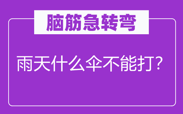 腦筋急轉(zhuǎn)彎：雨天什么傘不能打？