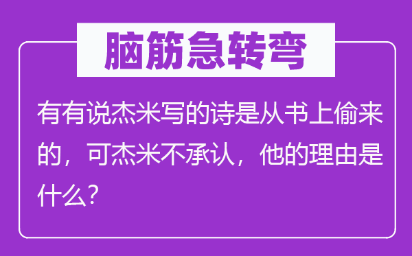 腦筋急轉(zhuǎn)彎：有有說杰米寫的詩是從書上偷來的，可杰米不承認(rèn)，他的理由是什么？