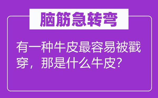 腦筋急轉彎：有一種牛皮最容易被戳穿，那是什么牛皮？