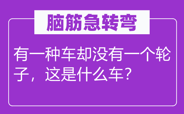 腦筋急轉(zhuǎn)彎：有一種車卻沒有一個(gè)輪子，這是什么車？