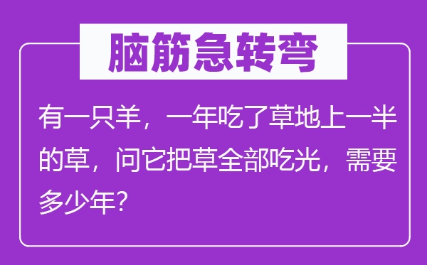 腦筋急轉(zhuǎn)彎：有一只羊，一年吃了草地上一半的草，問它把草全部吃光，需要多少年？