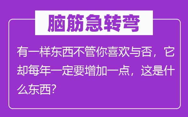 腦筋急轉(zhuǎn)彎：有一樣?xùn)|西不管你喜歡與否，它卻每年一定要增加一點(diǎn)，這是什么東西？