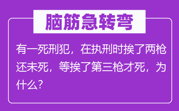 腦筋急轉(zhuǎn)彎：有一死刑犯，在執(zhí)刑時挨了兩槍還未死，等挨了第三槍才死，為什么？