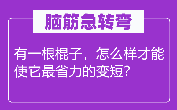 腦筋急轉(zhuǎn)彎：有一根棍子，怎么樣才能使它最省力的變短？