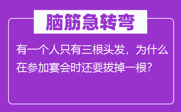 腦筋急轉(zhuǎn)彎：有一個人只有三根頭發(fā)，為什么在參加宴會時(shí)還要拔掉一根？