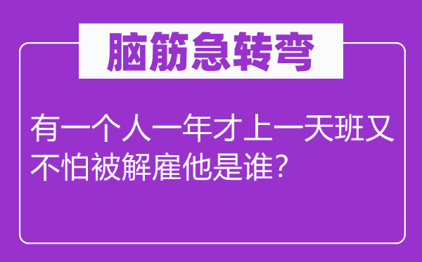 腦筋急轉(zhuǎn)彎：有一個(gè)人一年才上一天班又不怕被解雇他是誰(shuí)？