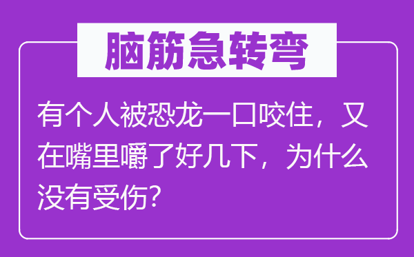 腦筋急轉(zhuǎn)彎：有個人被恐龍一口咬住，又在嘴里嚼了好幾下，為什么沒有受傷？