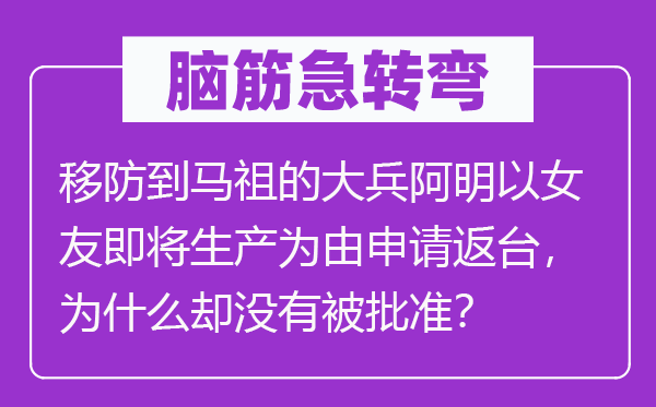 腦筋急轉彎：移防到馬祖的大兵阿明以女友即將生產為由申請返臺，為什么卻沒有被批準？