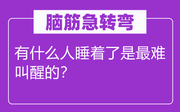 腦筋急轉(zhuǎn)彎：有什么人睡著了是最難叫醒的？