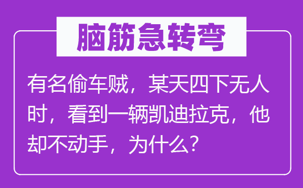 腦筋急轉(zhuǎn)彎：有名偷車賊，某天四下無人時，看到一輛凱迪拉克，他卻不動手，為什么？
