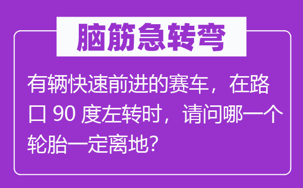 腦筋急轉(zhuǎn)彎：有輛快速前進(jìn)的賽車，在路口90度左轉(zhuǎn)時(shí)，請問哪一個(gè)輪胎一定離地？