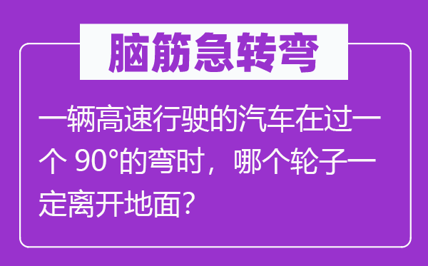 腦筋急轉彎：一輛高速行駛的汽車在過一個90°的彎時，哪個輪子一定離開地面？