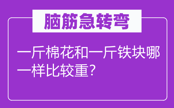 腦筋急轉(zhuǎn)彎：一斤棉花和一斤鐵塊哪一樣比較重？