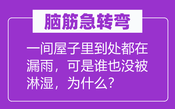 腦筋急轉彎：一間屋子里到處都在漏雨，可是誰也沒被淋濕，為什么？