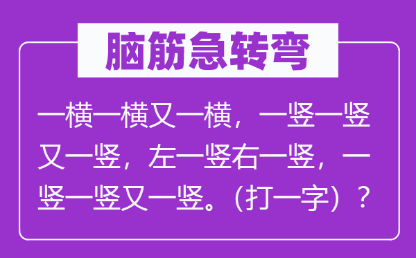 腦筋急轉(zhuǎn)彎：一橫一橫又一橫，一豎一豎又一豎，左一豎右一豎，一豎一豎又一豎。（打一字）？
