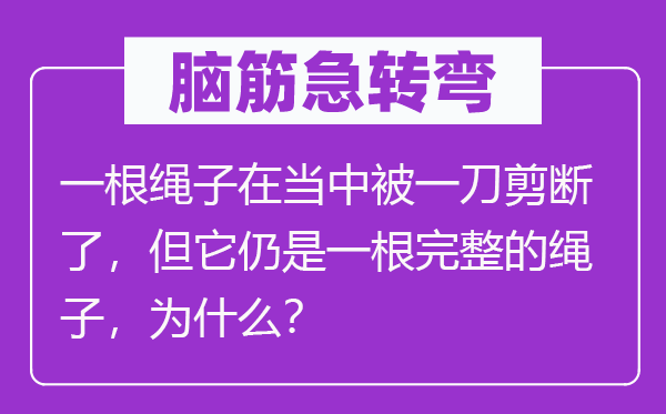 腦筋急轉(zhuǎn)彎：一根繩子在當(dāng)中被一刀剪斷了，但它仍是一根完整的繩子，為什么？