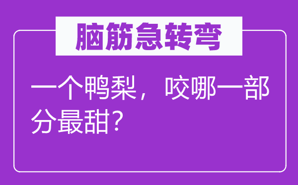 腦筋急轉(zhuǎn)彎：一個鴨梨，咬哪一部分最甜？