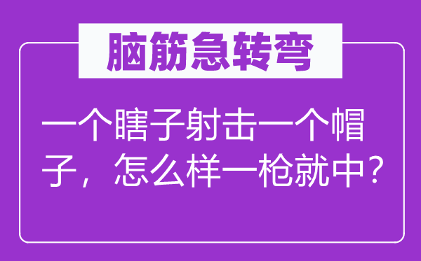 腦筋急轉彎：一個瞎子射擊一個帽子，怎么樣一槍就中？