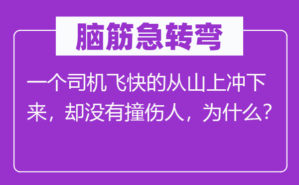 腦筋急轉彎：一個司機飛快的從山上沖下來，卻沒有撞傷人，為什么？