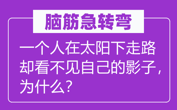腦筋急轉(zhuǎn)彎：一個人在太陽下走路卻看不見自己的影子，為什么？