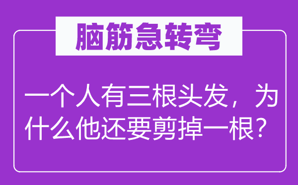 腦筋急轉(zhuǎn)彎：一個人有三根頭發(fā)，為什么他還要剪掉一根？