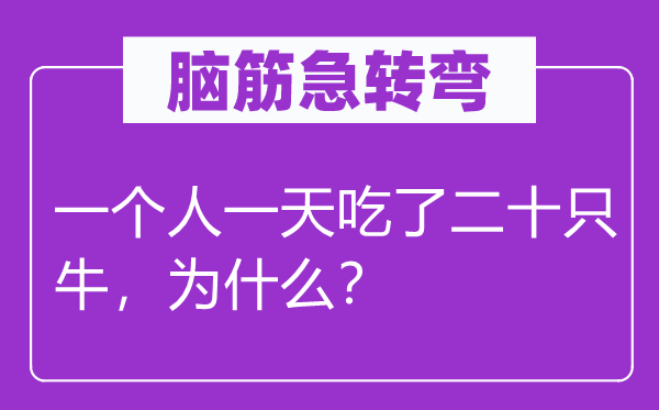 腦筋急轉(zhuǎn)彎：一個人一天吃了二十只牛，為什么？