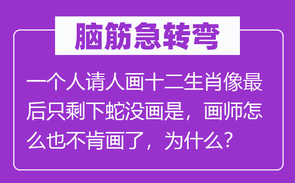 腦筋急轉(zhuǎn)彎：一個人請人畫十二生肖像最后只剩下蛇沒畫是，畫師怎么也不肯畫了，為什么？