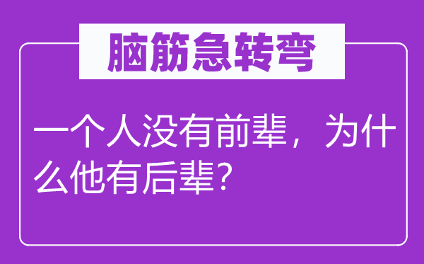 腦筋急轉(zhuǎn)彎：一個(gè)人沒有前輩，為什么他有后輩？