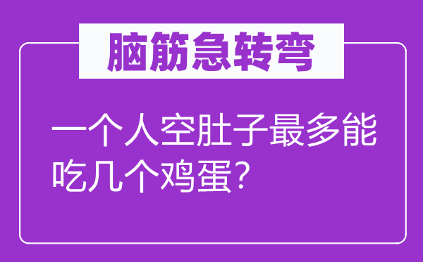腦筋急轉(zhuǎn)彎：一個(gè)人空肚子最多能吃幾個(gè)雞蛋？