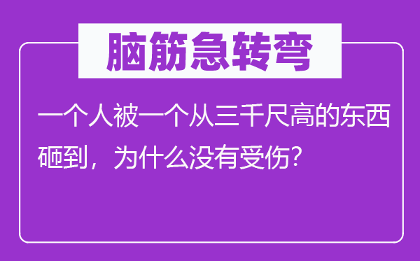 腦筋急轉(zhuǎn)彎：一個(gè)人被一個(gè)從三千尺高的東西砸到，為什么沒(méi)有受傷？