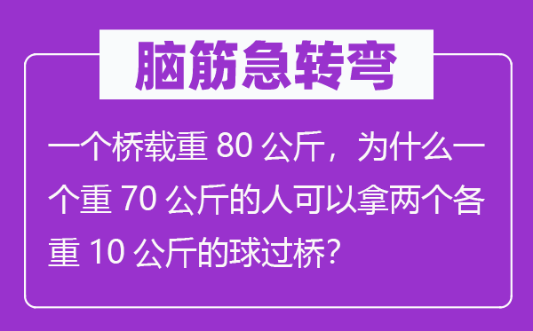 腦筋急轉(zhuǎn)彎：一個橋載重80公斤，為什么一個重70公斤的人可以拿兩個各重10公斤的球過橋？