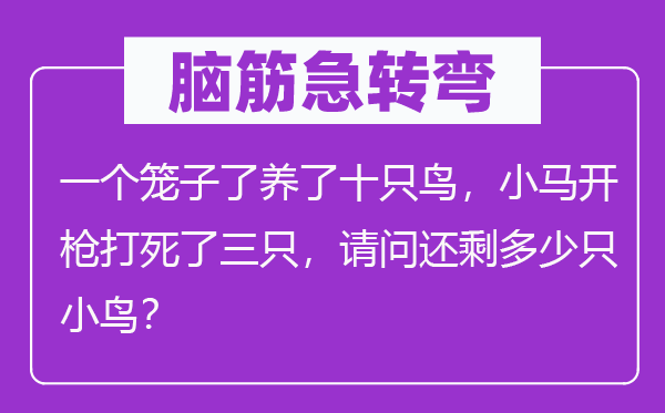 腦筋急轉彎：一個籠子了養(yǎng)了十只鳥，小馬開槍打死了三只，請問還剩多少只小鳥？