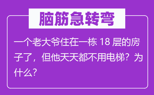腦筋急轉(zhuǎn)彎：一個老大爺住在一棟18層的房子了，但他天天都不用電梯？為什么？